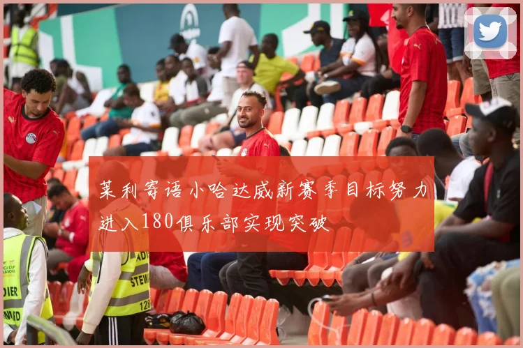莱利寄语小哈达威新赛季目标努力进入180俱乐部实现突破