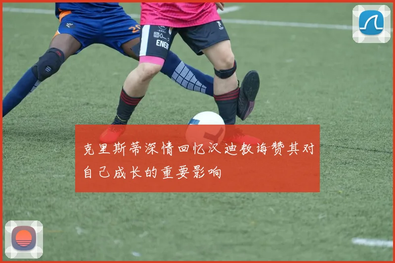 克里斯蒂深情回忆汉迪教诲赞其对自己成长的重要影响