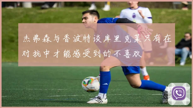 杰弗森与香波特谈库里克莱只有在对抗中才能感受到的不喜欢