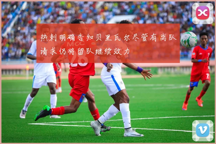 热刺明确告知贝里瓦尔尽管有离队请求仍将留队继续效力
