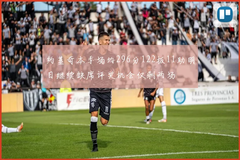 约基奇本季场均296分122板11助明日继续缺席评奖机会仅剩两场