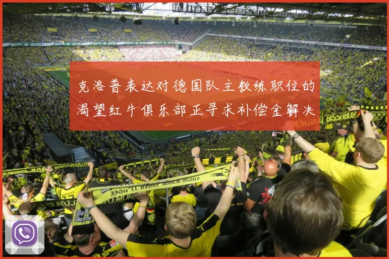 克洛普表达对德国队主教练职位的渴望红牛俱乐部正寻求补偿金解决方案