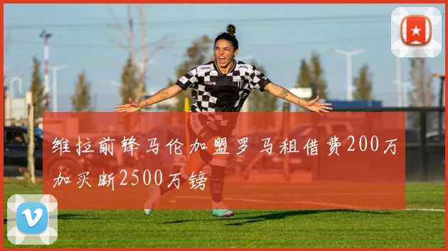 维拉前锋马伦加盟罗马租借费200万加买断2500万镑